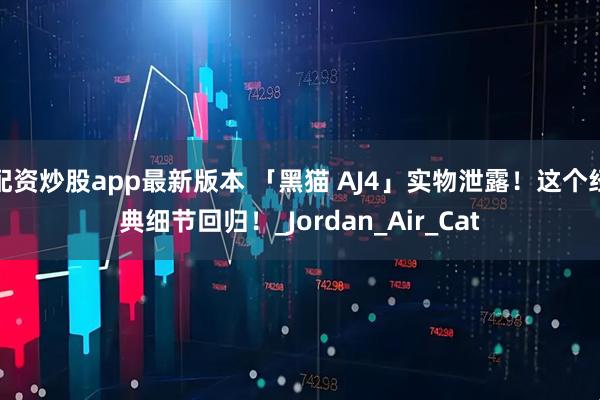 配资炒股app最新版本 「黑猫 AJ4」实物泄露！这个经典细节回归！_Jordan_Air_Cat