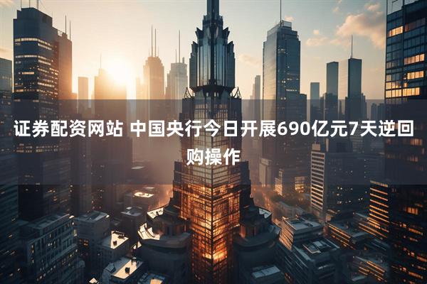 证券配资网站 中国央行今日开展690亿元7天逆回购操作