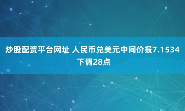 炒股配资平台网址 人民币兑美元中间价报7.1534 下调28点