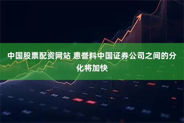 中国股票配资网站 惠誉料中国证券公司之间的分化将加快