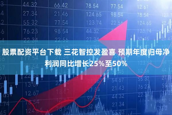 股票配资平台下载 三花智控发盈喜 预期年度归母净利润同比增长25%至50%