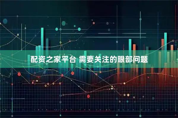 配资之家平台 需要关注的眼部问题